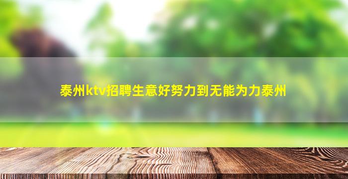 泰州ktv招聘生意好努力到无能为力泰州